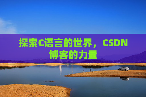 探索C语言的世界，CSDN博客的力量